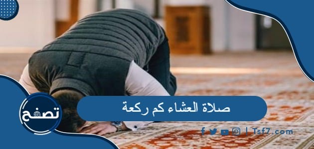 صلاة العشاء: كم ركعة وعدد ركعات السنة